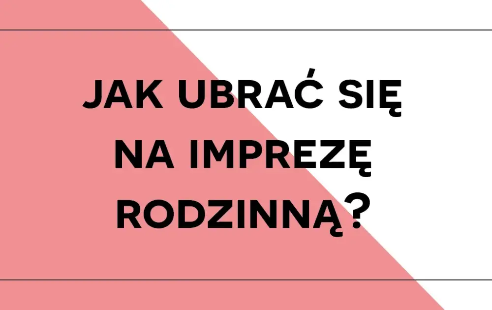 W co się ubrać na imprezę rodzinną, aby nie popełnić modowego faux pas