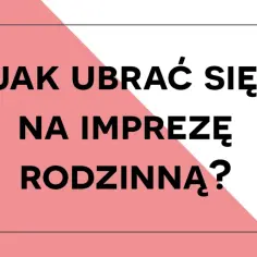 W co się ubrać na imprezę rodzinną, aby nie popełnić modowego faux pas